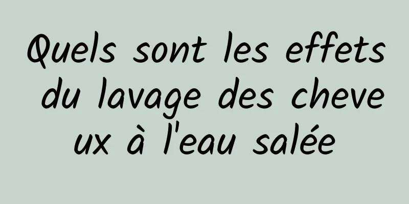 Quels sont les effets du lavage des cheveux à l'eau salée