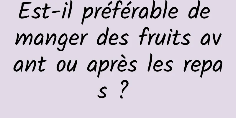 Est-il préférable de manger des fruits avant ou après les repas ? 