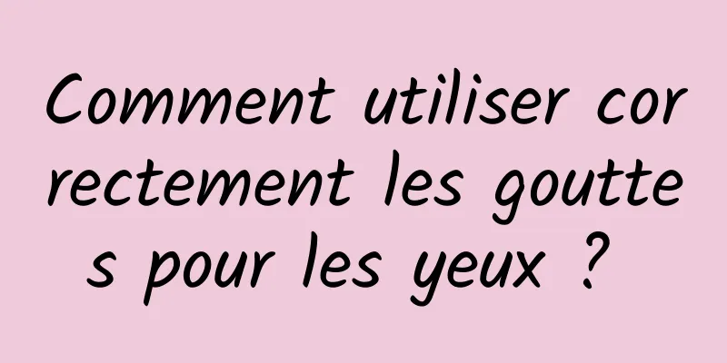 Comment utiliser correctement les gouttes pour les yeux ? 