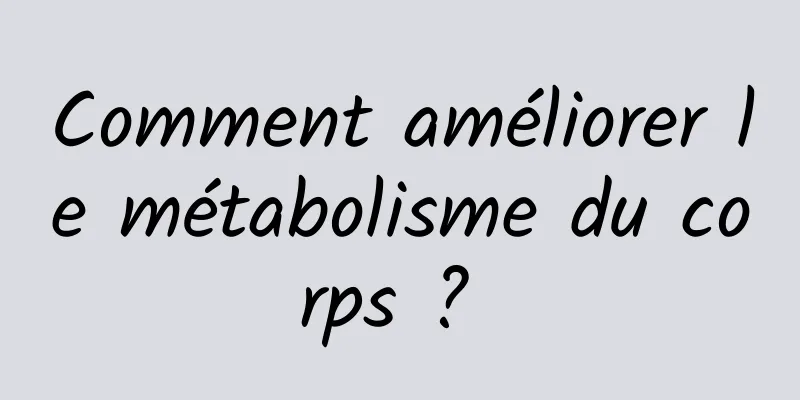 Comment améliorer le métabolisme du corps ? 