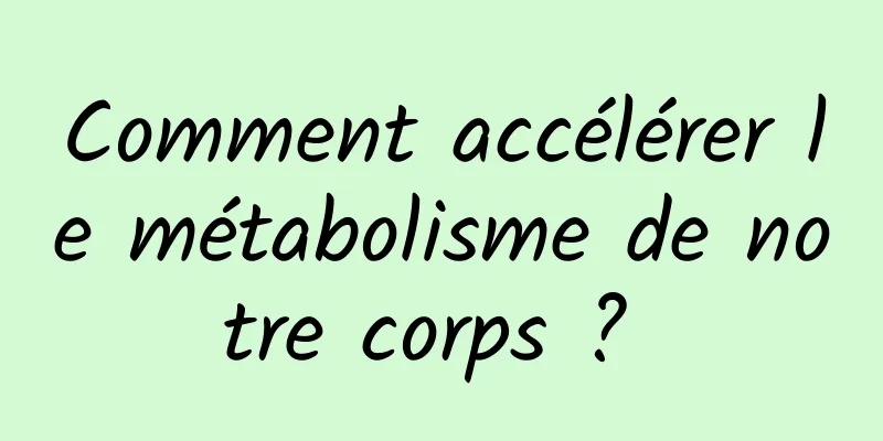 Comment accélérer le métabolisme de notre corps ? 