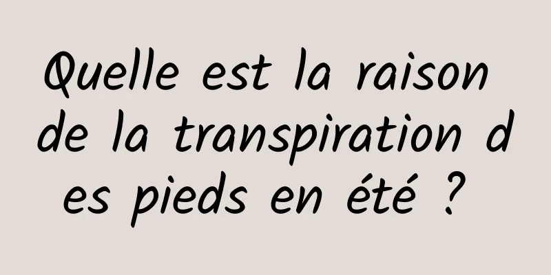 Quelle est la raison de la transpiration des pieds en été ? 