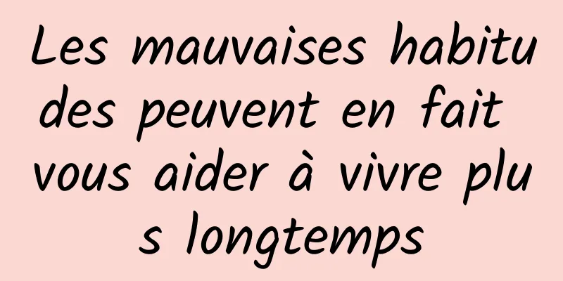 Les mauvaises habitudes peuvent en fait vous aider à vivre plus longtemps