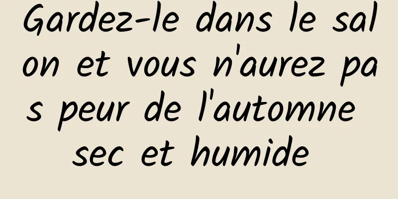 Gardez-le dans le salon et vous n'aurez pas peur de l'automne sec et humide 