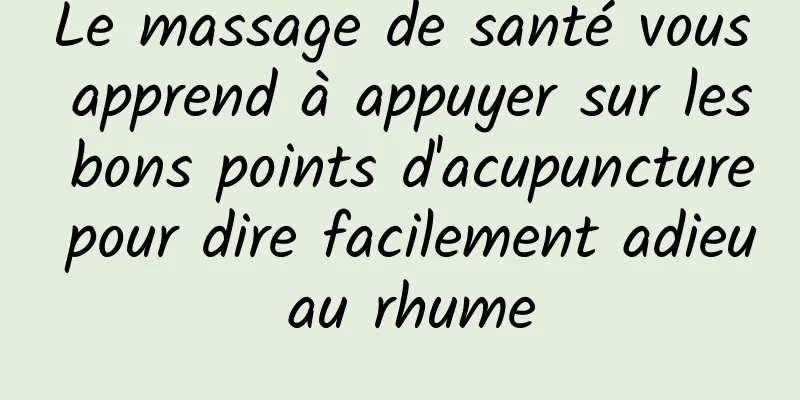 Le massage de santé vous apprend à appuyer sur les bons points d'acupuncture pour dire facilement adieu au rhume