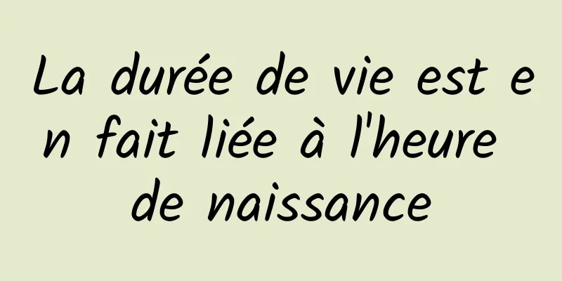 La durée de vie est en fait liée à l'heure de naissance