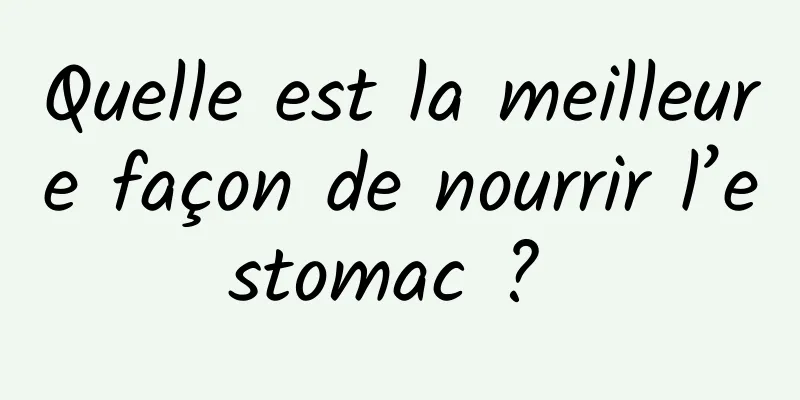 Quelle est la meilleure façon de nourrir l’estomac ? 