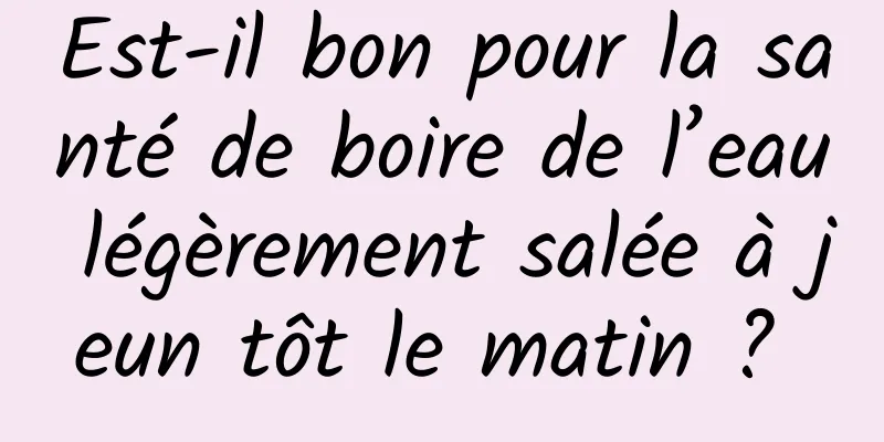 Est-il bon pour la santé de boire de l’eau légèrement salée à jeun tôt le matin ? 