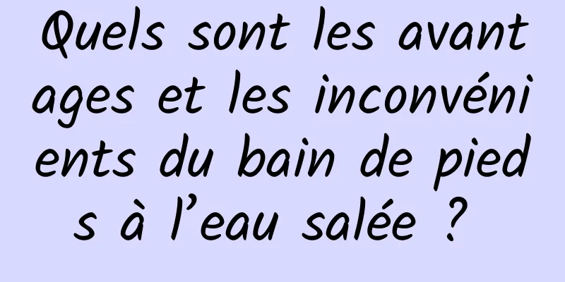 Quels sont les avantages et les inconvénients du bain de pieds à l’eau salée ? 