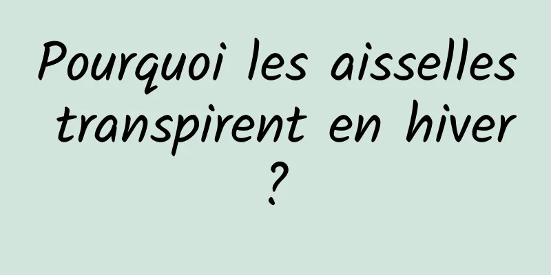 Pourquoi les aisselles transpirent en hiver ? 