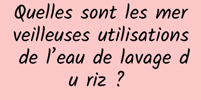 Quelles sont les merveilleuses utilisations de l’eau de lavage du riz ? 