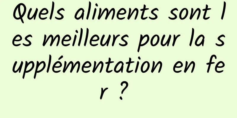 Quels aliments sont les meilleurs pour la supplémentation en fer ? 