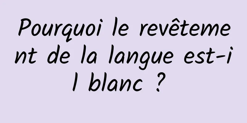 Pourquoi le revêtement de la langue est-il blanc ? 