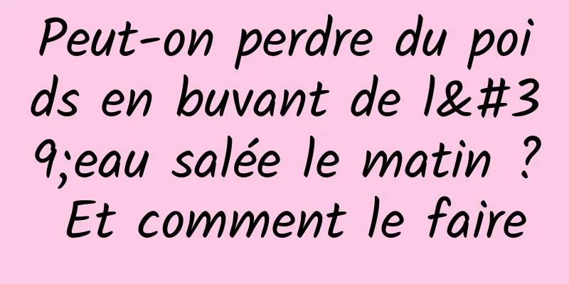 Peut-on perdre du poids en buvant de l'eau salée le matin ? Et comment le faire