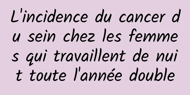 L'incidence du cancer du sein chez les femmes qui travaillent de nuit toute l'année double