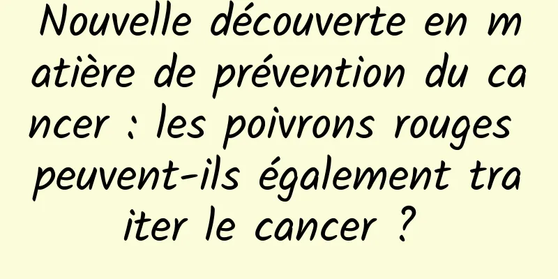 Nouvelle découverte en matière de prévention du cancer : les poivrons rouges peuvent-ils également traiter le cancer ? 