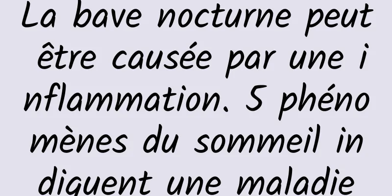 La bave nocturne peut être causée par une inflammation. 5 phénomènes du sommeil indiquent une maladie