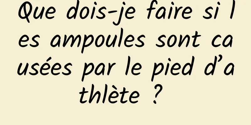 Que dois-je faire si les ampoules sont causées par le pied d’athlète ? 