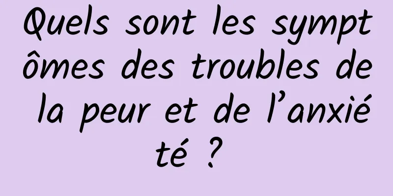 Quels sont les symptômes des troubles de la peur et de l’anxiété ? 