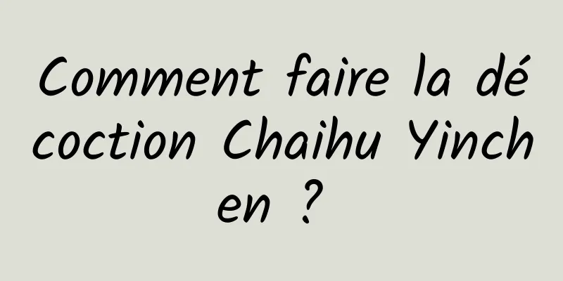 Comment faire la décoction Chaihu Yinchen ? 