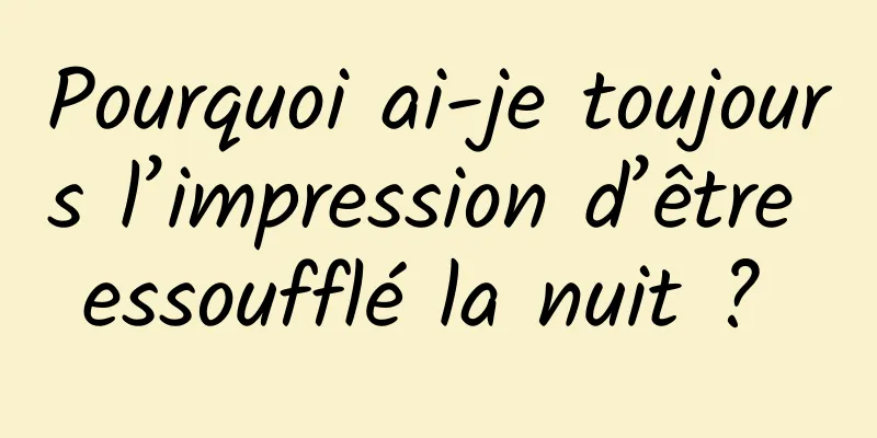 Pourquoi ai-je toujours l’impression d’être essoufflé la nuit ? 