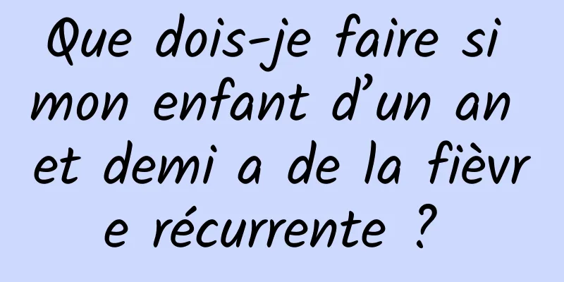 Que dois-je faire si mon enfant d’un an et demi a de la fièvre récurrente ? 