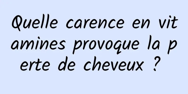 Quelle carence en vitamines provoque la perte de cheveux ? 