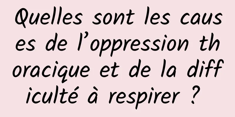 Quelles sont les causes de l’oppression thoracique et de la difficulté à respirer ? 