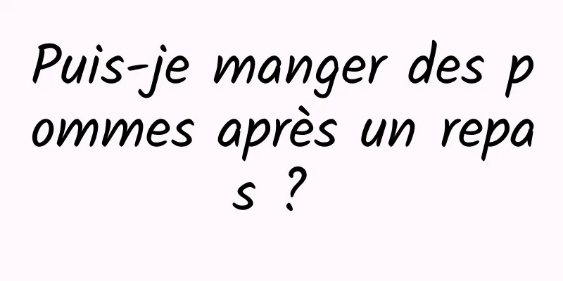 Puis-je manger des pommes après un repas ? 