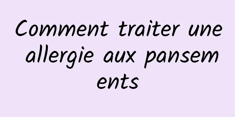 Comment traiter une allergie aux pansements