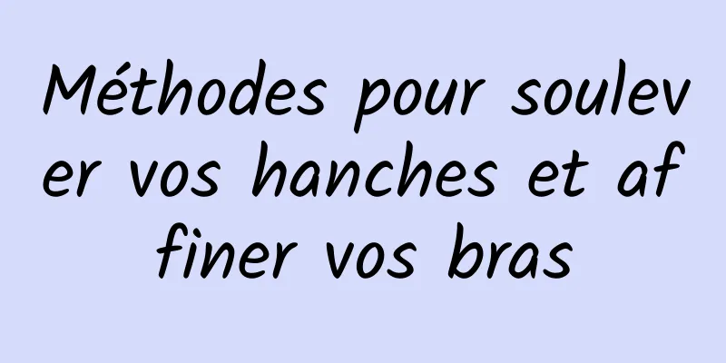 Méthodes pour soulever vos hanches et affiner vos bras