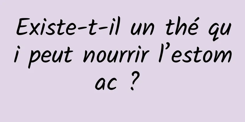 Existe-t-il un thé qui peut nourrir l’estomac ? 