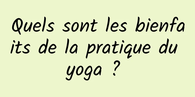 Quels sont les bienfaits de la pratique du yoga ? 