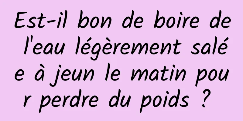 Est-il bon de boire de l'eau légèrement salée à jeun le matin pour perdre du poids ? 