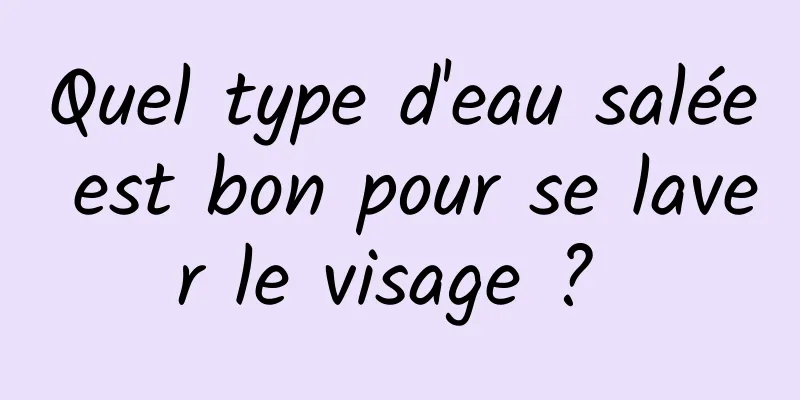 Quel type d'eau salée est bon pour se laver le visage ? 