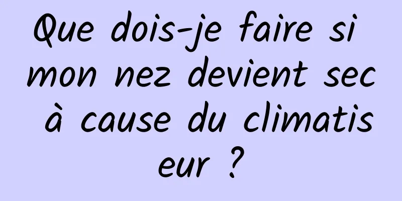 Que dois-je faire si mon nez devient sec à cause du climatiseur ?