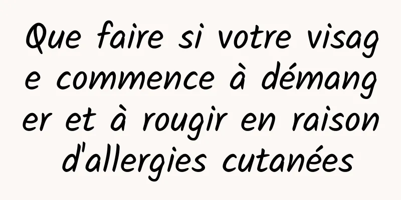 Que faire si votre visage commence à démanger et à rougir en raison d'allergies cutanées