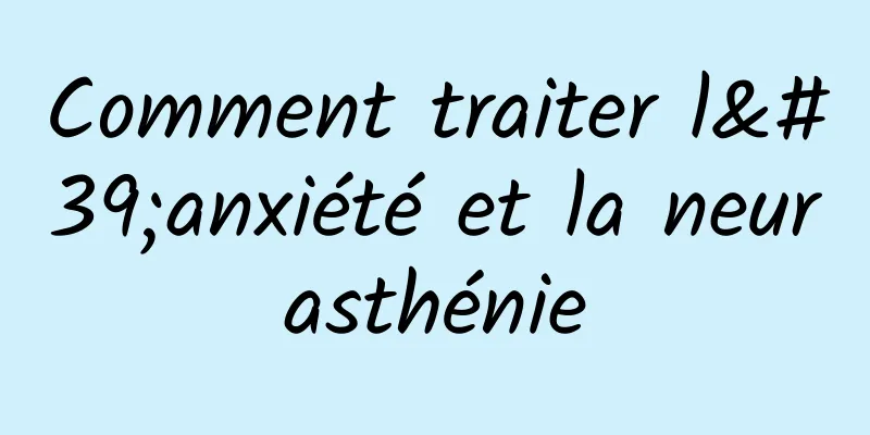 Comment traiter l'anxiété et la neurasthénie