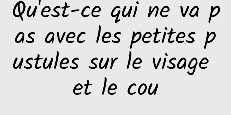 Qu'est-ce qui ne va pas avec les petites pustules sur le visage et le cou