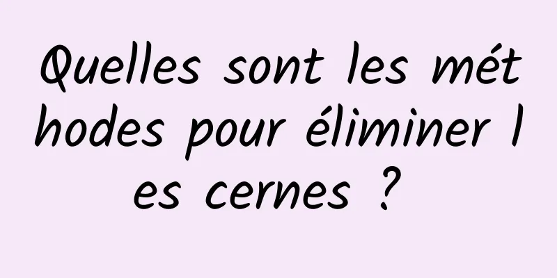 Quelles sont les méthodes pour éliminer les cernes ? 