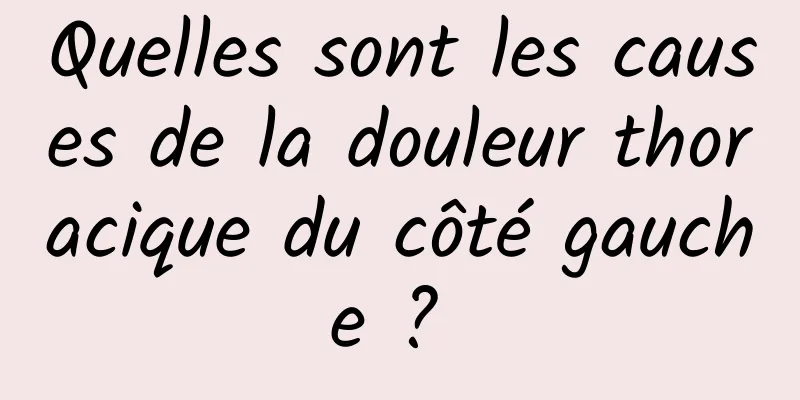 Quelles sont les causes de la douleur thoracique du côté gauche ? 