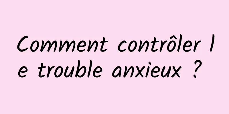 Comment contrôler le trouble anxieux ? 