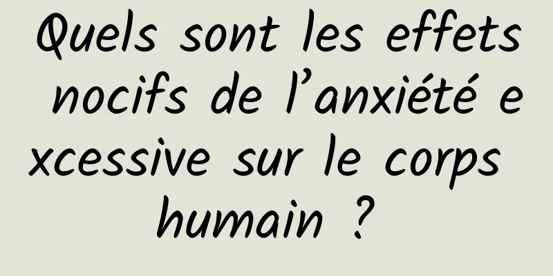 Quels sont les effets nocifs de l’anxiété excessive sur le corps humain ? 