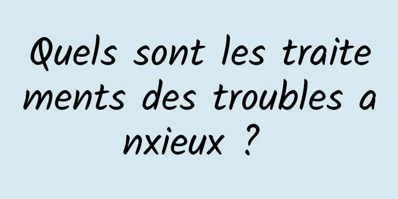 Quels sont les traitements des troubles anxieux ? 