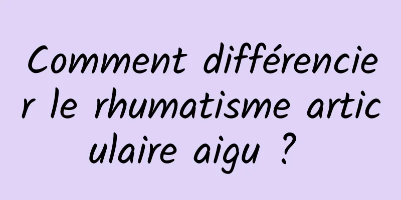 Comment différencier le rhumatisme articulaire aigu ? 