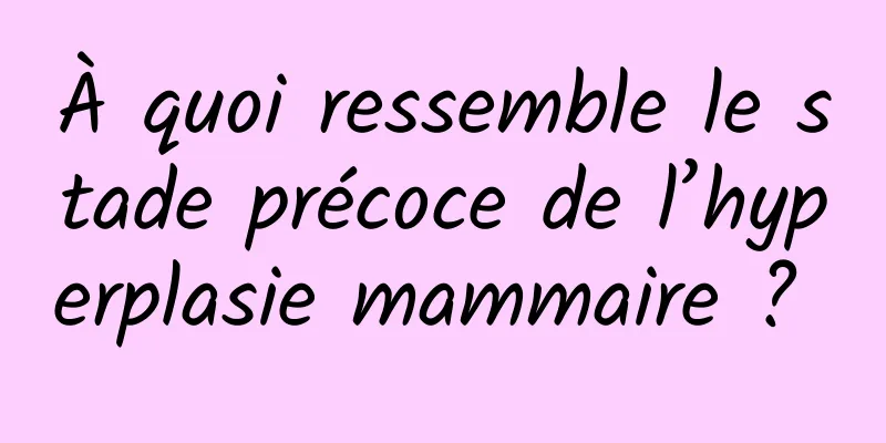 À quoi ressemble le stade précoce de l’hyperplasie mammaire ? 