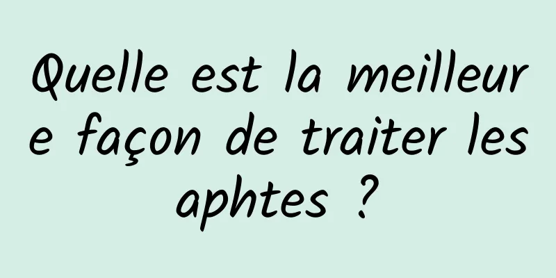 Quelle est la meilleure façon de traiter les aphtes ? 