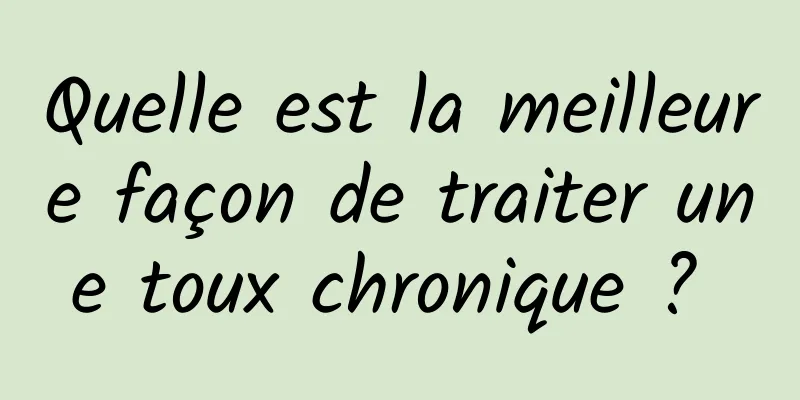 Quelle est la meilleure façon de traiter une toux chronique ? 