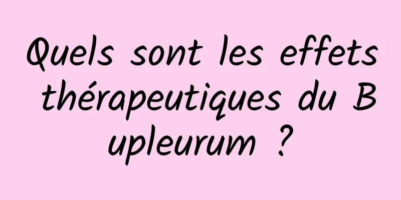 Quels sont les effets thérapeutiques du Bupleurum ?