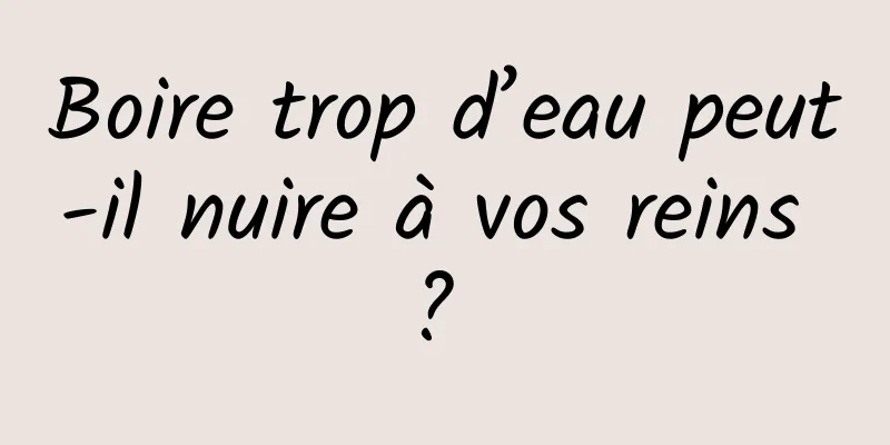 Boire trop d’eau peut-il nuire à vos reins ? 